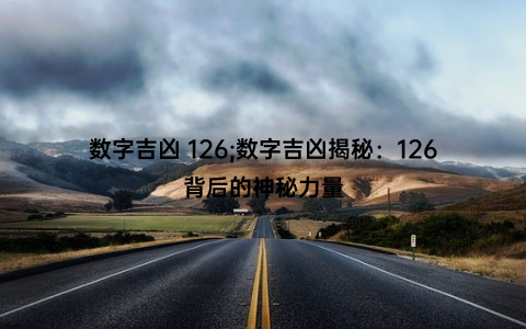 数字吉凶 126;数字吉凶揭秘：126背后的神秘力量