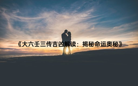 《大六壬三传吉凶解读：揭秘命运奥秘》