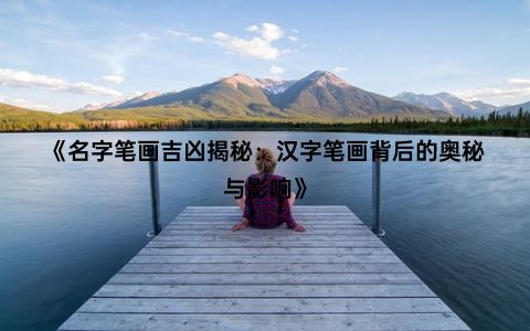 《名字笔画吉凶揭秘：汉字笔画背后的奥秘与影响》