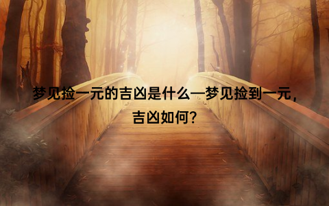 梦见捡一元的吉凶是什么—梦见捡到一元，吉凶如何？