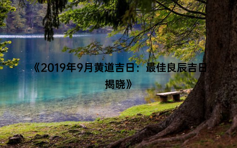 《2019年9月黄道吉日：最佳良辰吉日揭晓》