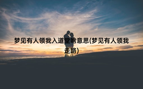 梦见有人领我入道堂啥意思(梦见有人领我走路)