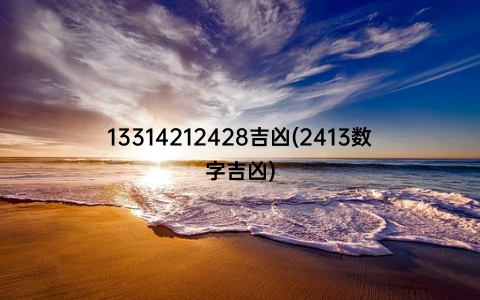 13314212428吉凶(2413数字吉凶)