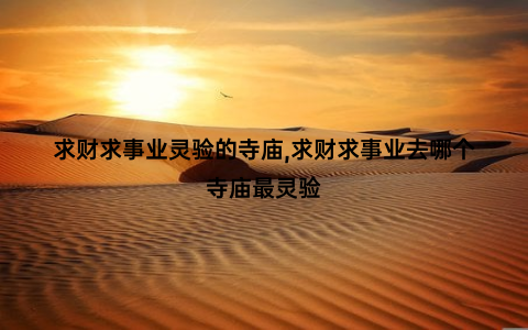 求财求事业灵验的寺庙,求财求事业去哪个寺庙最灵验