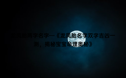 龙凤胎两字名字—《龙凤胎名字双字吉凶一测，揭秘宝宝命理奥秘》