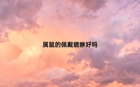 属鼠的佩戴貔貅好吗
