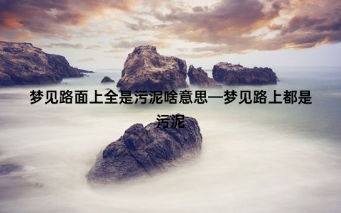 梦见路面上全是污泥啥意思—梦见路上都是污泥