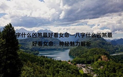 八字什么凶煞最好看女命—八字什么凶煞最好看女命：神秘魅力解析