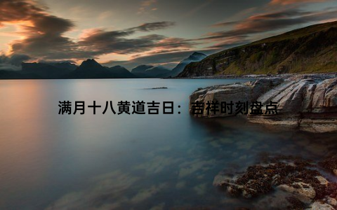满月十八黄道吉日：吉祥时刻盘点