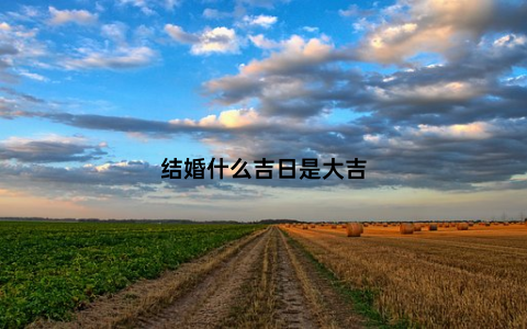 结婚什么吉日是大吉