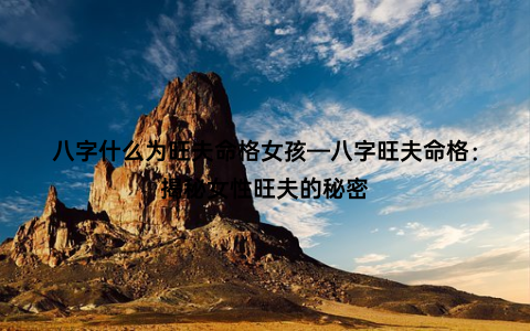 八字什么为旺夫命格女孩—八字旺夫命格：揭秘女性旺夫的秘密