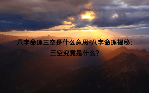 八字命理三空是什么意思-八字命理揭秘：三空究竟是什么？