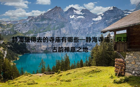 静海值得去的寺庙有哪些—静海寺庙：探寻古韵禅意之地