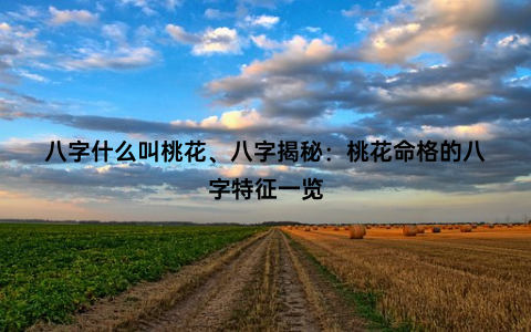 八字什么叫桃花、八字揭秘：桃花命格的八字特征一览