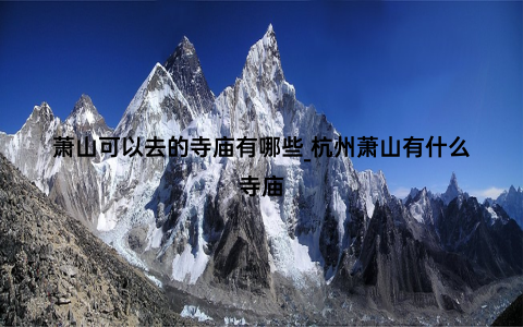 萧山可以去的寺庙有哪些_杭州萧山有什么寺庙