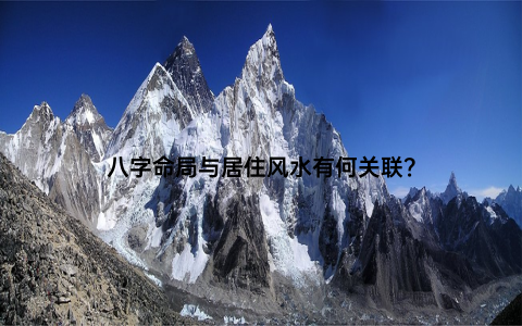 八字命局与居住风水有何关联？