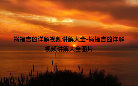 祸福吉凶详解视频讲解大全-祸福吉凶详解视频讲解大全图片
