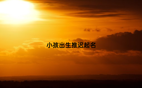 小孩出生推迟起名