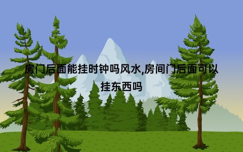 房门后面能挂时钟吗风水,房间门后面可以挂东西吗