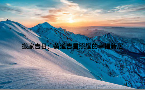 搬家吉日：黄道吉星照耀的幸福新居