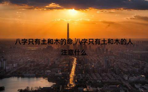 八字只有土和木的命,八字只有土和木的人注意什么