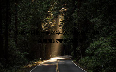 小孩十月初一起名字-2019农历十月初一生宝宝取带火的名字