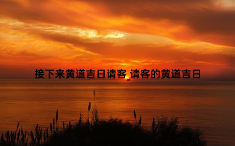 接下来黄道吉日请客_请客的黄道吉日