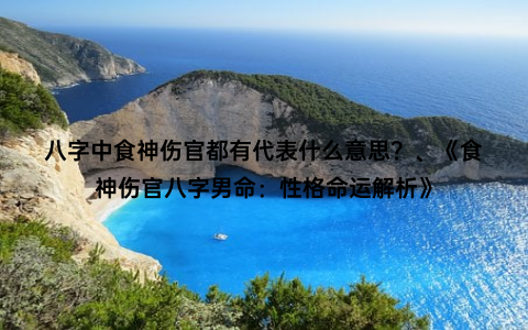 八字中食神伤官都有代表什么意思？、《食神伤官八字男命：性格命运解析》