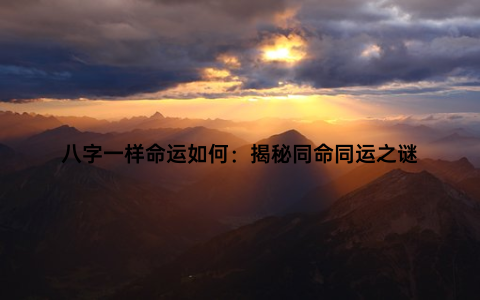 八字一样命运如何：揭秘同命同运之谜