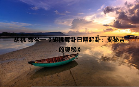 胡桃 命坐—《胡桃算卦日期起卦：揭秘吉凶奥秘》
