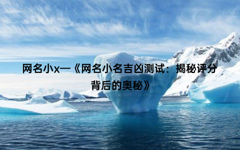 网名小x—《网名小名吉凶测试：揭秘评分背后的奥秘》