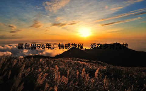 属鼠男96年：情感旅程，爱在岁月流转