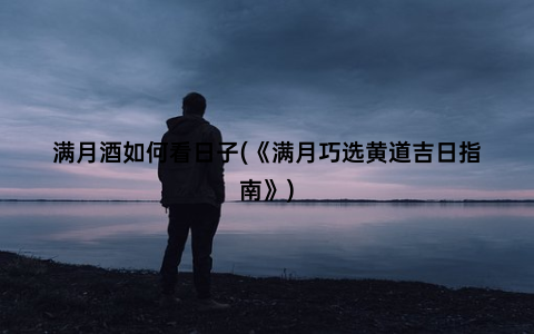 满月酒如何看日子(《满月巧选黄道吉日指南》)
