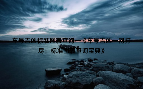 车号吉凶标准图表查询—《车号吉凶一网打尽：标准图表查询宝典》