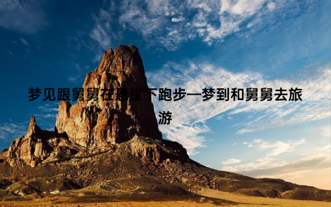 梦见跟舅舅在悬崖下跑步—梦到和舅舅去旅游