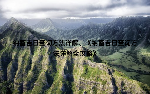 纳畜吉日查询方法详解、《纳畜吉日查询方法详解全攻略》