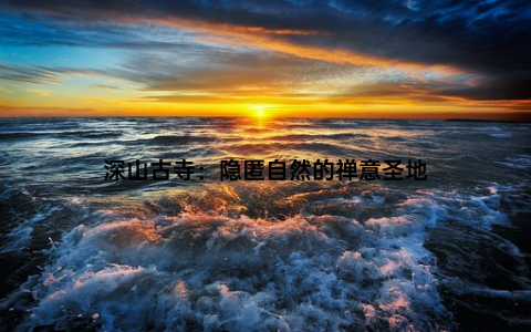 深山古寺：隐匿自然的禅意圣地