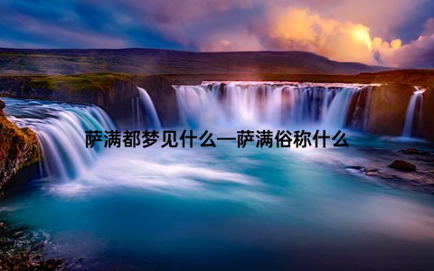 萨满都梦见什么—萨满俗称什么