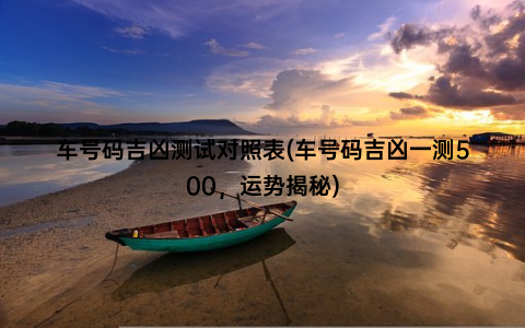 车号码吉凶测试对照表(车号码吉凶一测500，运势揭秘)