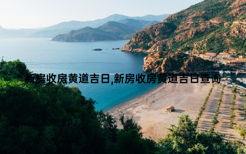 新房收房黄道吉日,新房收房黄道吉日查询