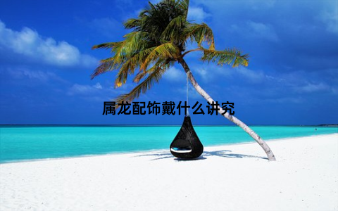 属龙配饰戴什么讲究