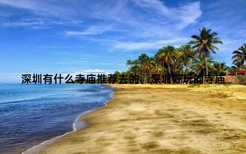 深圳有什么寺庙推荐去的、深圳好玩的寺庙