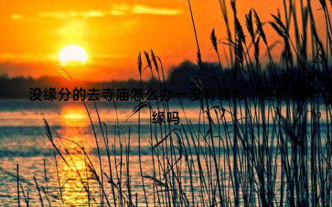 没缘分的去寺庙怎么办—没有缘分了还能续缘吗