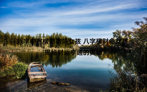 八字中有横财命吗女孩_八字横财命女孩：揭秘财运亨通的奥秘