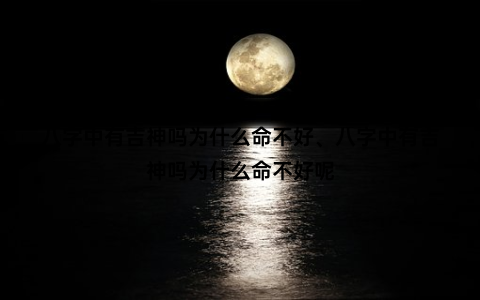 八字中有吉神吗为什么命不好、八字中有吉神吗为什么命不好呢