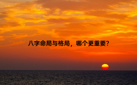 八字命局与格局，哪个更重要？