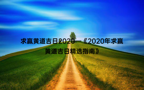 求赢黄道吉日2020—《2020年求赢黄道吉日精选指南》