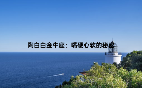 陶白白金牛座：嘴硬心软的秘密
