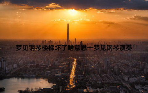 梦见钢琴楼梯坏了啥意思—梦见钢琴演奏