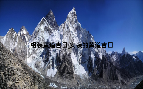 组装黄道吉日_安装的黄道吉日